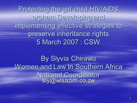 1 Protecting the girl child HIV/AIDS orphan: Developing and implementing effective strategies to preserve inheritance rights 5 March 2007 : CSW By Slyvia.