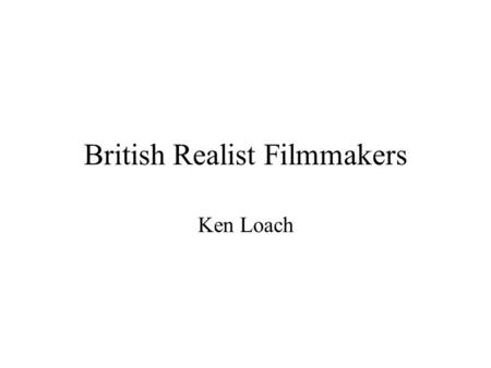 British Realist Filmmakers Ken Loach. Table of Contents 1) Who is Ken Loach 2) Mimetic Realism and Referential Realism 3) Filmmaking Methods of Ken Loach.