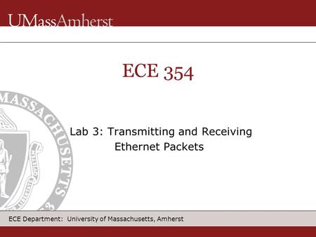 ECE Department: University of Massachusetts, Amherst ECE 354 Lab 3: Transmitting and Receiving Ethernet Packets.