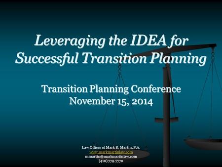 L everaging the IDEA for S uccessful T ransition P lanning Transition Planning Conference November 15, 2014 Law Offices of Mark B. Martin, P.A. www.markmartinlaw.com.