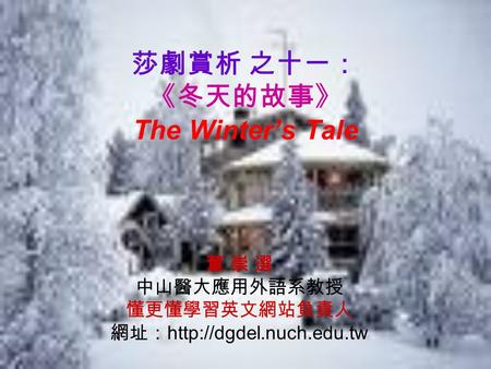 莎劇賞析 之十一： 《冬天的故事》 The Winter’s Tale 董 崇 選 中山醫大應用外語系教授 懂更懂學習英文網站負責人 網址：