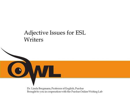 Dr. Linda Bergmann, Professor of English, Purdue Brought to you in cooperation with the Purdue Online Writing Lab Adjective Issues for ESL Writers.