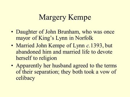 Margery Kempe Daughter of John Brunham, who was once mayor of King’s Lynn in Norfolk Married John Kempe of Lynn c.1393, but abandoned him and married life.