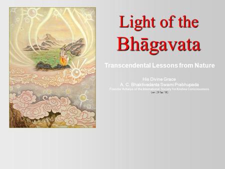 Light of the Bhāgavata Transcendental Lessons from Nature His Divine Grace A. C. Bhaktivedanta Swami Prabhupada Founder Acharya of the International Society.