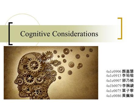 Cognitive Considerations 4a1c0906 顏嘉慧 4a1c0913 李珆瑄 4a1c0907 郭乃楨 4a1b0079 李婉綾 4a1c0075 葉子寧 4a1c0086 黃佩倫.