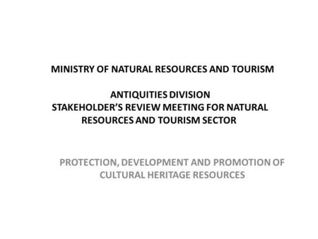 MINISTRY OF NATURAL RESOURCES AND TOURISM ANTIQUITIES DIVISION STAKEHOLDER’S REVIEW MEETING FOR NATURAL RESOURCES AND TOURISM SECTOR PROTECTION, DEVELOPMENT.