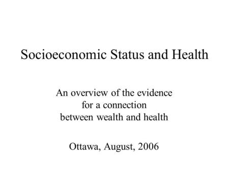 Socioeconomic Status and Health An overview of the evidence for a connection between wealth and health Ottawa, August, 2006.