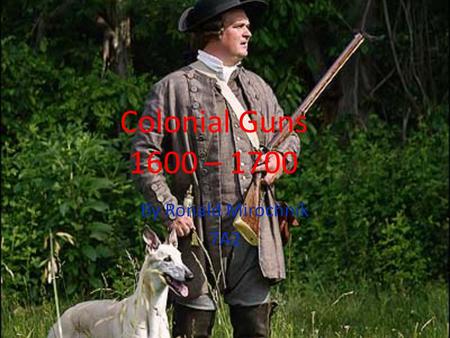 Colonial Guns 1600 – 1700 By Ronald Mirochnik 7A2.