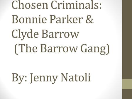 Chosen Criminals: Bonnie Parker & Clyde Barrow (The Barrow Gang) By: Jenny Natoli.