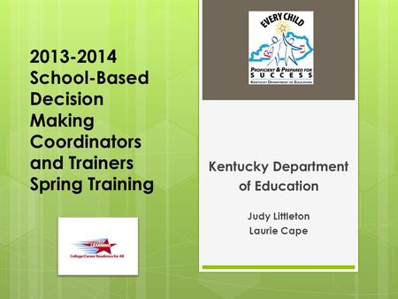 2013-2014 School-Based Decision Making Coordinators and Trainers Spring Training Kentucky Department of Education Judy Littleton Laurie Cape.