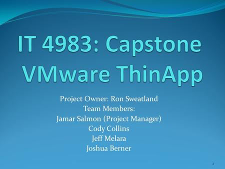 Project Owner: Ron Sweatland Team Members: Jamar Salmon (Project Manager) Cody Collins Jeff Melara Joshua Berner 1.