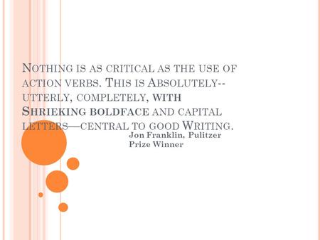 N OTHING IS AS CRITICAL AS THE USE OF ACTION VERBS. T HIS IS A BSOLUTELY -- UTTERLY, COMPLETELY, WITH S HRIEKING BOLDFACE AND CAPITAL LETTERS — CENTRAL.