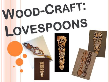 W OOD -C RAFT : L OVESPOONS. W HAT IS A L OVESPOON ? A wooden spoon carved to show that you loved someone! If you wanted to marry them you would give.