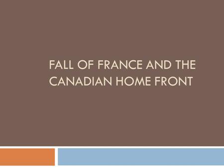 FALL OF FRANCE AND THE CANADIAN HOME FRONT. Fall of France  Maginot Line – The most sophisticated trench in history.  Decoy on Belgian front (May 10.