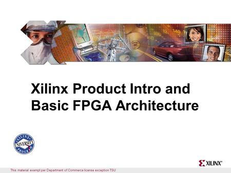 This material exempt per Department of Commerce license exception TSU Xilinx Product Intro and Basic FPGA Architecture.