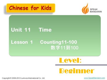 Copyright © 2008-2013 Lumivox International Co., Ltd. www.SpeakMandarin.com Unit 11 Time Lesson 1 Counting11-100 数字 11 到 100 Unit 11 Time Lesson 1 Counting11-100.