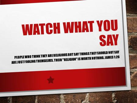 WATCH WHAT YOU SAY PEOPLE WHO THINK THEY ARE RELIGIOUS BUT SAY THINGS THEY SHOULD NOT SAY ARE JUST FOOLING THEMSELVES. THEIR RELIGION IS WORTH NOTHING.