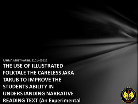 RAHMA MUSTIKARINI, 2201405525 THE USE OF ILLUSTRATED FOLKTALE THE CARELESS JAKA TARUB TO IMPROVE THE STUDENTS ABILITY IN UNDERSTANDING NARRATIVE READING.