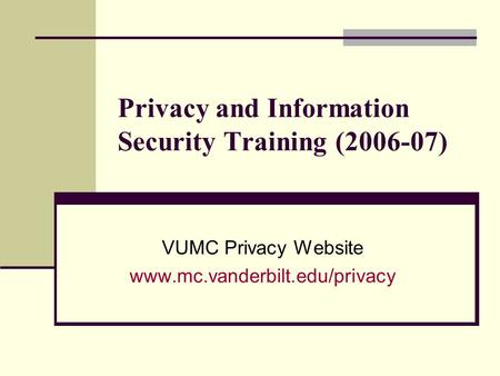 Privacy and Information Security Training (2006-07) VUMC Privacy Website www.mc.vanderbilt.edu/privacy.