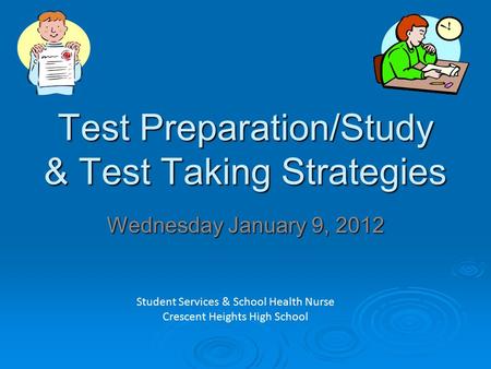 Test Preparation/Study & Test Taking Strategies Wednesday January 9, 2012 Student Services & School Health Nurse Crescent Heights High School.