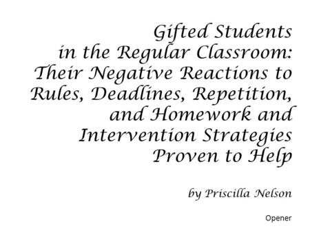 Gifted Students in the Regular Classroom: Their Negative Reactions to Rules, Deadlines, Repetition, and Homework and Intervention Strategies Proven to.