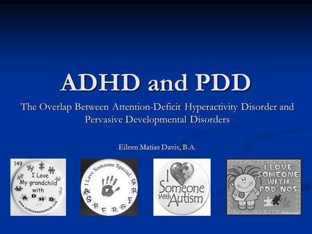 ADHD and PDD The Overlap Between Attention-Deficit Hyperactivity Disorder and Pervasive Developmental Disorders Eileen Matias Davis, B.A.