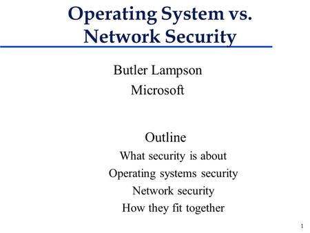 1 Operating System vs. Network Security Butler Lampson Microsoft Outline What security is about Operating systems security Network security How they fit.