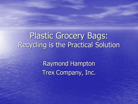 Plastic Grocery Bags: Recycling is the Practical Solution Raymond Hampton Trex Company, Inc.