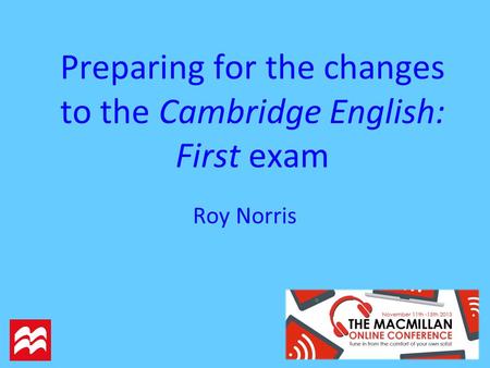 Preparing for the changes to the Cambridge English: First exam Roy Norris.