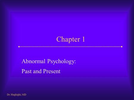 Chapter 1 Abnormal Psychology: Past and Present Dr. Haghighi, MD.