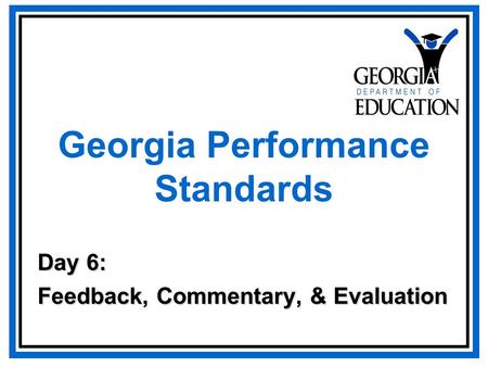 Georgia Performance Standards Day 6: Feedback, Commentary, & Evaluation.