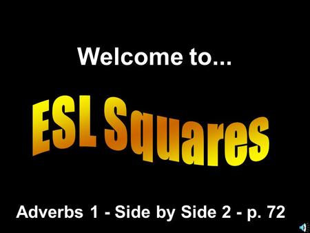 Welcome to... Adverbs 1 - Side by Side 2 - p. 72.