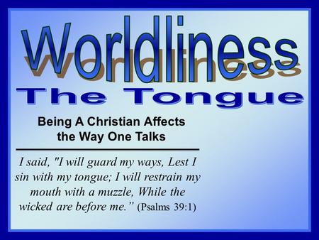 Being A Christian Affects the Way One Talks I said, I will guard my ways, Lest I sin with my tongue; I will restrain my mouth with a muzzle, While the.