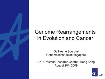 Genome Rearrangements in Evolution and Cancer Guillaume Bourque Genome Institute of Singapore HKU-Pasteur Research Centre - Hong Kong August 28 th, 2009.