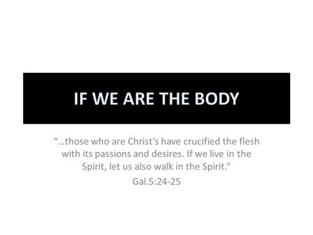 “…those who are Christ’s have crucified the flesh with its passions and desires. If we live in the Spirit, let us also walk in the Spirit.” Gal.5:24-25.