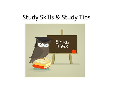 Study Skills & Study Tips. Everyone is different, different methods work for different people The Following are only Suggestions on improving upon your.