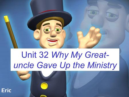 Eric Unit 32 Why My Great- uncle Gave Up the Ministry.