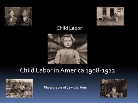 Child Labor Child Labor in America 1908-1912 Photographs of Lewis W. Hine.