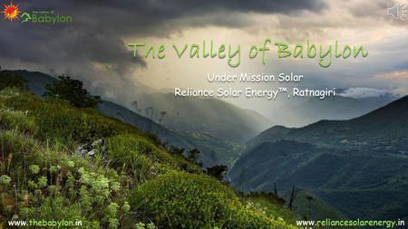 The Valley of Babylon Under Mission Solar Reliance Solar Energy™, Ratnagiri Under Mission Solar Reliance Solar Energy™, Ratnagiri www.thebabylon.in www.reliancesolarenergy.in.