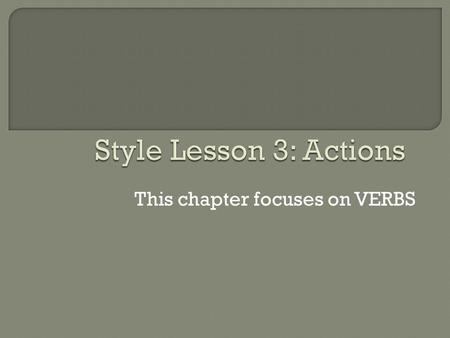 This chapter focuses on VERBS. Williams suggests that writers think of sentences as stories with characters (subjects) and actions (verbs).