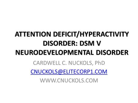 CARDWELL C. NUCKOLS, PhD CNUCKOLS@ELITECORP1.COM WWW.CNUCKOLS.COM ATTENTION DEFICIT/HYPERACTIVITY DISORDER: DSM V NEURODEVELOPMENTAL DISORDER CARDWELL.