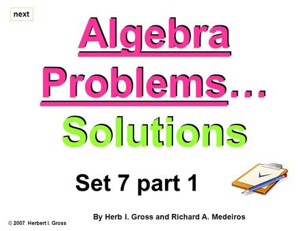 Algebra Problems… Solutions Algebra Problems… Solutions © 2007 Herbert I. Gross Set 7 part 1 By Herb I. Gross and Richard A. Medeiros next.