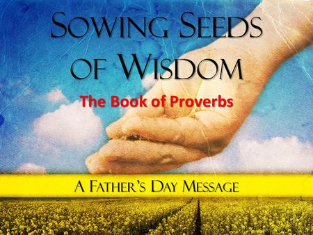 Sowing Seeds of Wisdom The Book of Proverbs A Father’s Day Message.