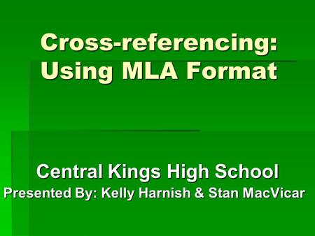 Cross-referencing: Using MLA Format Central Kings High School Presented By: Kelly Harnish & Stan MacVicar.