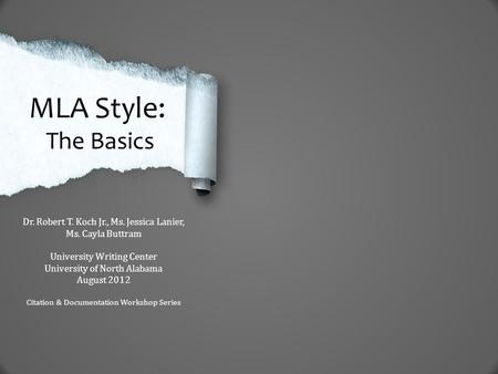 MLA Style: The Basics Dr. Robert T. Koch Jr., Ms. Jessica Lanier, Ms. Cayla Buttram University Writing Center University of North Alabama August 2012 Citation.