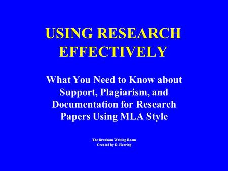 USING RESEARCH EFFECTIVELY What You Need to Know about Support, Plagiarism, and Documentation for Research Papers Using MLA Style The Brenham Writing Room.