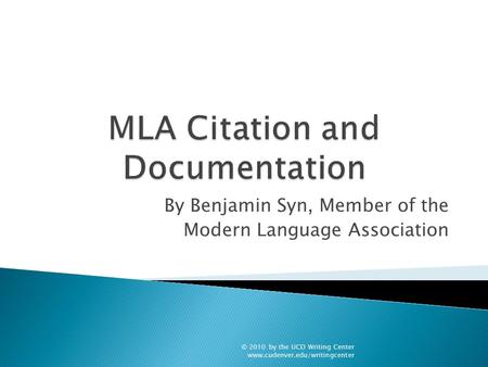 By Benjamin Syn, Member of the Modern Language Association © 2010 by the UCD Writing Center www.cudenver.edu/writingcenter.