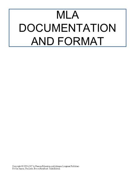 Copyright © 1995–2007 by Pearson Education, publishing as Longman Publishers Fowler/Aaron, The Little, Brown Handbook, Tenth Edition MLA DOCUMENTATION.