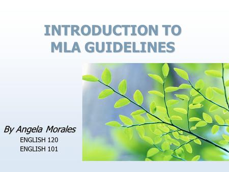 INTRODUCTION TO MLA GUIDELINES By Angela Morales ENGLISH 120 ENGLISH 101.