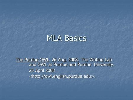 MLA Basics The Purdue OWL. 26 Aug. 2008. The Writing Lab and OWL at Purdue and Purdue University. 23 April 2008 .